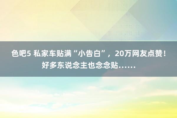 色吧5 私家车贴满“小告白”，20万网友点赞！好多东说念主也念念贴……