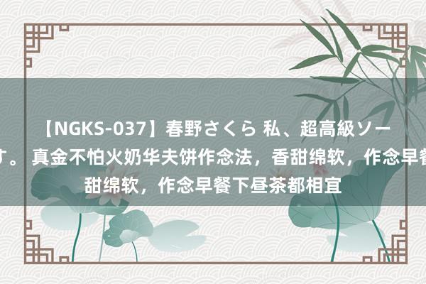 【NGKS-037】春野さくら 私、超高級ソープ嬢になります。 真金不怕火奶华夫饼作念法，香甜绵软，作念早餐下昼茶都相宜