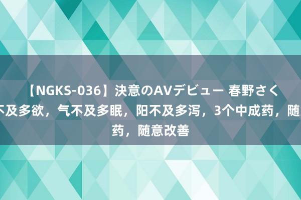 【NGKS-036】決意のAVデビュー 春野さくら 阴不及多欲，气不及多眠，阳不及多泻，3个中成药，随意改善