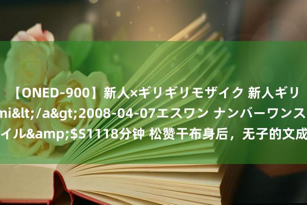 【ONED-900】新人×ギリギリモザイク 新人ギリギリモザイク Ami</a>2008-04-07エスワン ナンバーワンスタイル&$S1118分钟 松赞干布身后，无子的文成公主，在西藏的三十年如何渡过？