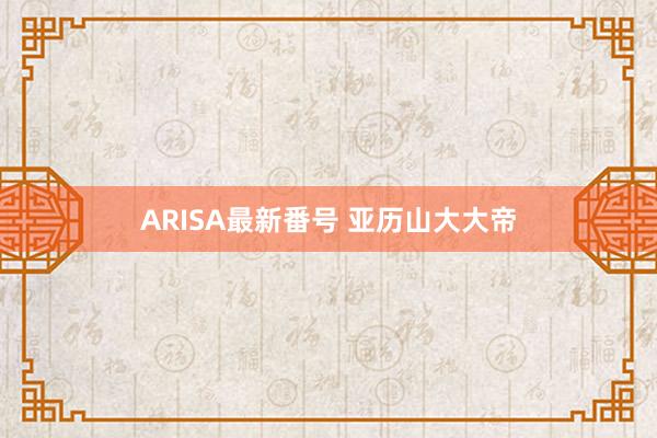 ARISA最新番号 亚历山大大帝