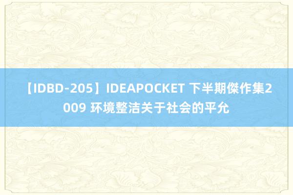 【IDBD-205】IDEAPOCKET 下半期傑作集2009 环境整洁关于社会的平允