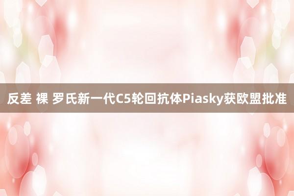 反差 裸 罗氏新一代C5轮回抗体Piasky获欧盟批准