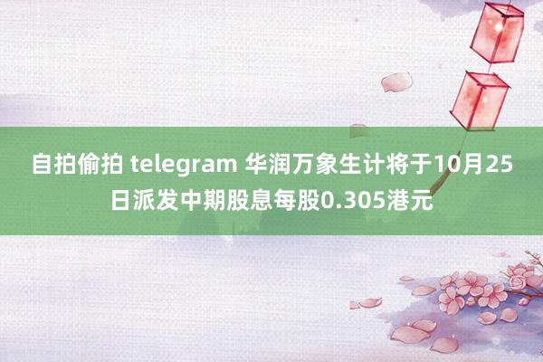 自拍偷拍 telegram 华润万象生计将于10月25日派发中期股息每股0.305港元