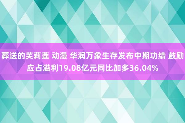 葬送的芙莉莲 动漫 华润万象生存发布中期功绩 鼓励应占溢利19.08亿元同比加多36.04%