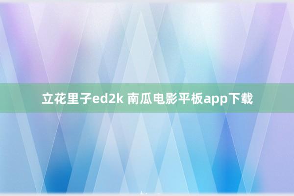 立花里子ed2k 南瓜电影平板app下载