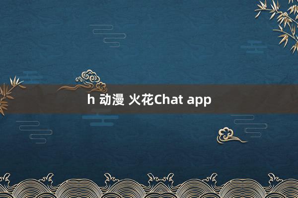 h 动漫 火花Chat app